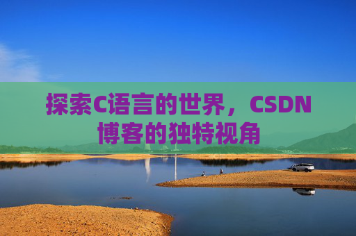 探索C语言的世界,CSDN博客的独特视角